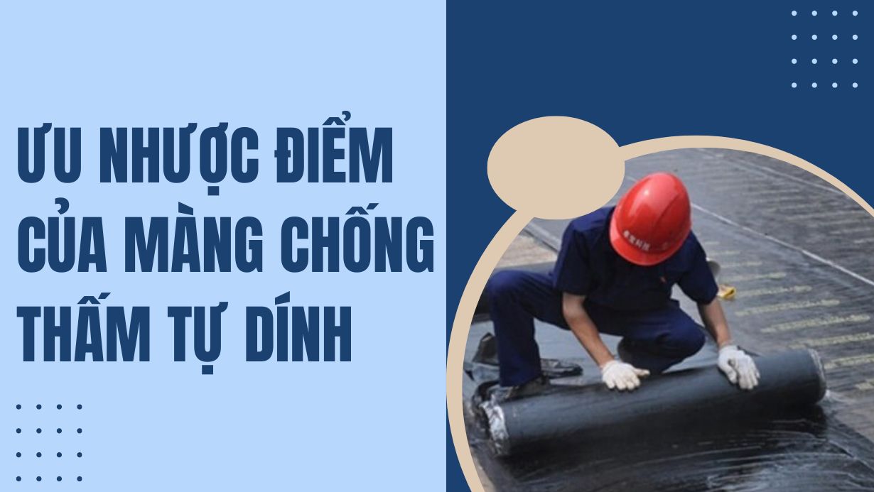 Ưu nhược điểm của màng chống thấm tự dính