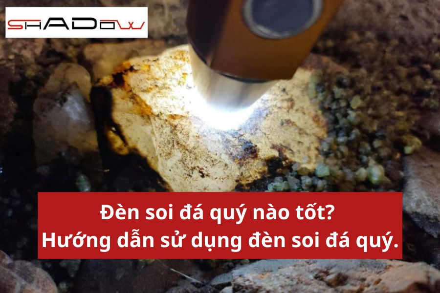 Đèn soi đá quý nào tốt? Cách sử dụng đèn soi đá quý.