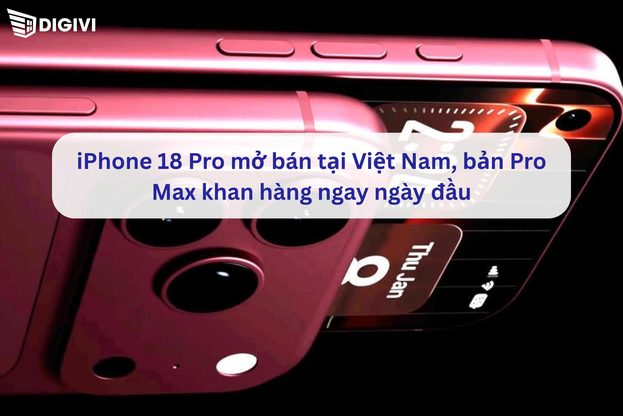 iPhone 18 Pro mở bán tại Việt Nam, bản Pro Max khan hàng ngay ngày đầu