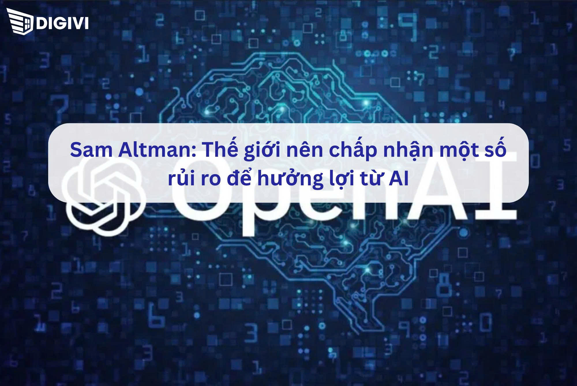 Sam Altman: Thế giới nên chấp nhận một số rủi ro để hưởng lợi từ AI
