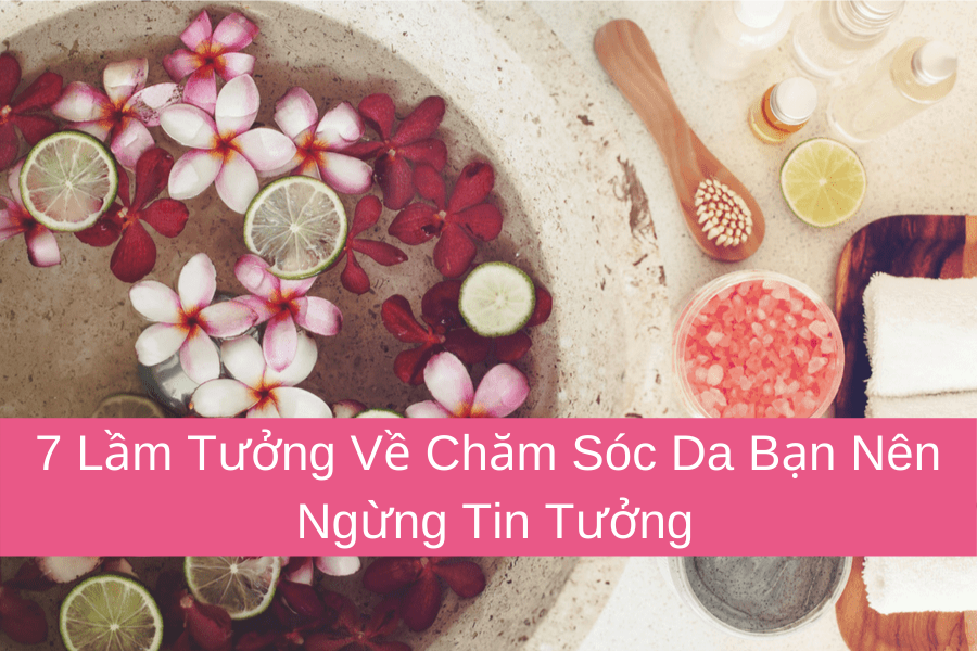 7 Lầm Tưởng Về Chăm Sóc Da Bạn Nên Ngừng Tin Tưởng