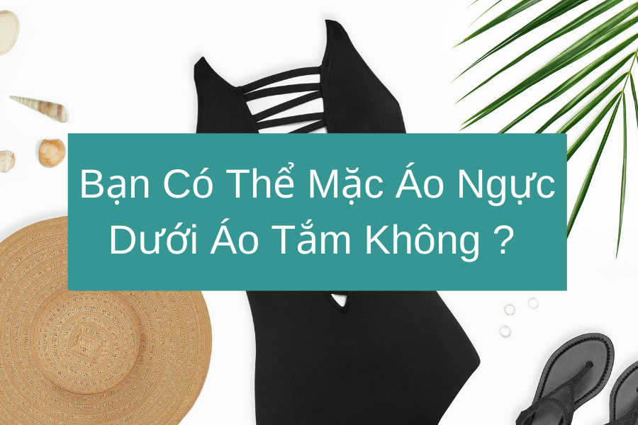 Bạn Có Thể Mặc Áo Ngực Dưới Áo Tắm Không ?