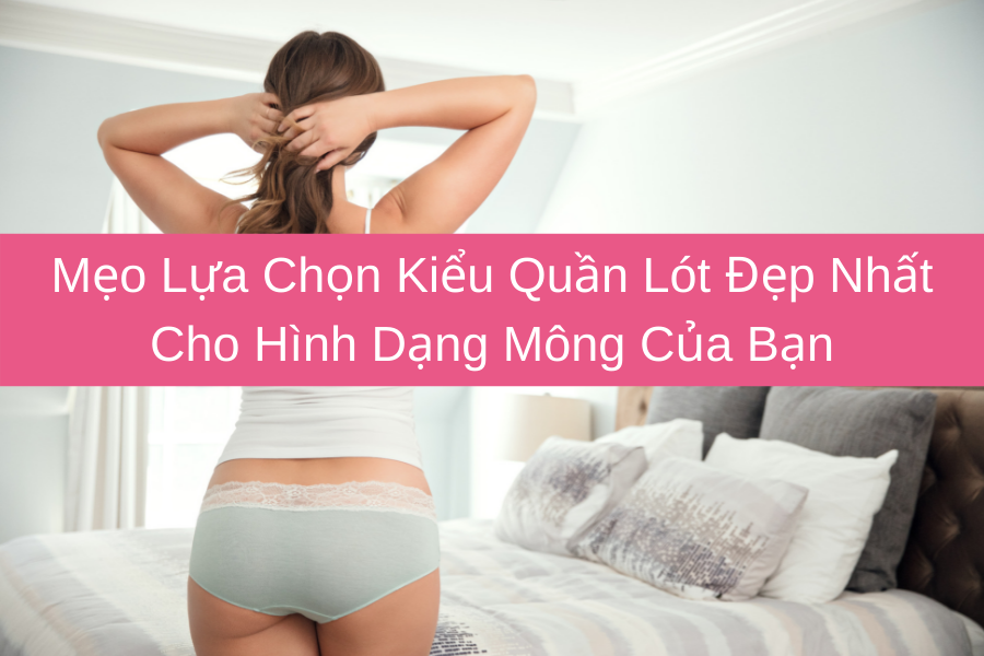 Mẹo Lựa Chọn Kiểu Quần Lót Đẹp Nhất Cho Hình Dạng Mông Của Bạn