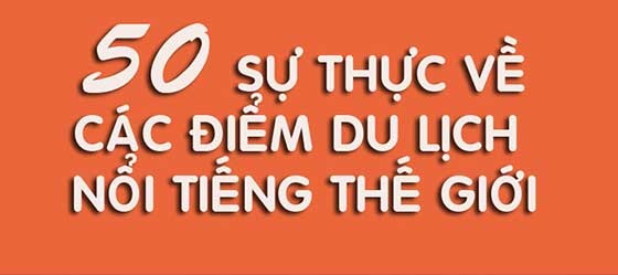 Ngã ngửa với 50 sự thực về các điểm du lịch nổi tiếng thế giới
