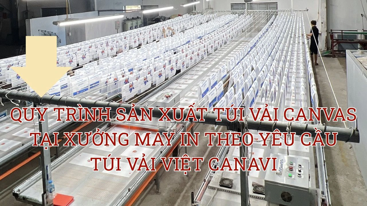 QUY TRÌNH SẢN XUẤT TÚI VẢI CANVAS TẠI XƯỞNG MAY IN THEO YÊU CẦU TÚI VẢI VIỆT CANAVI