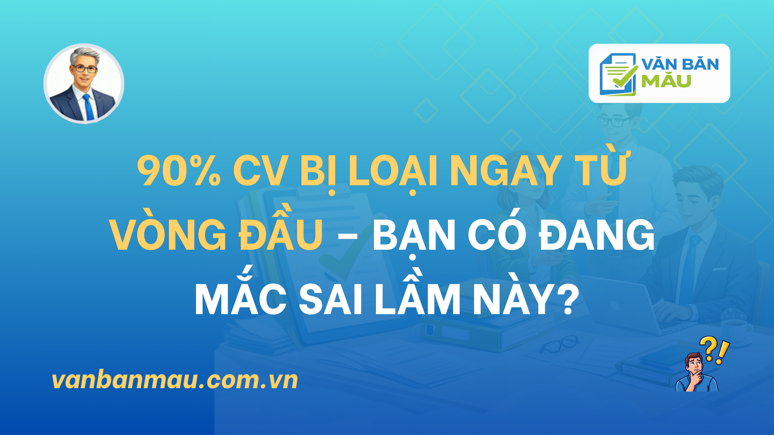 90% CV bị loại ngay từ vòng đầu – bạn có đang mắc sai lầm này?