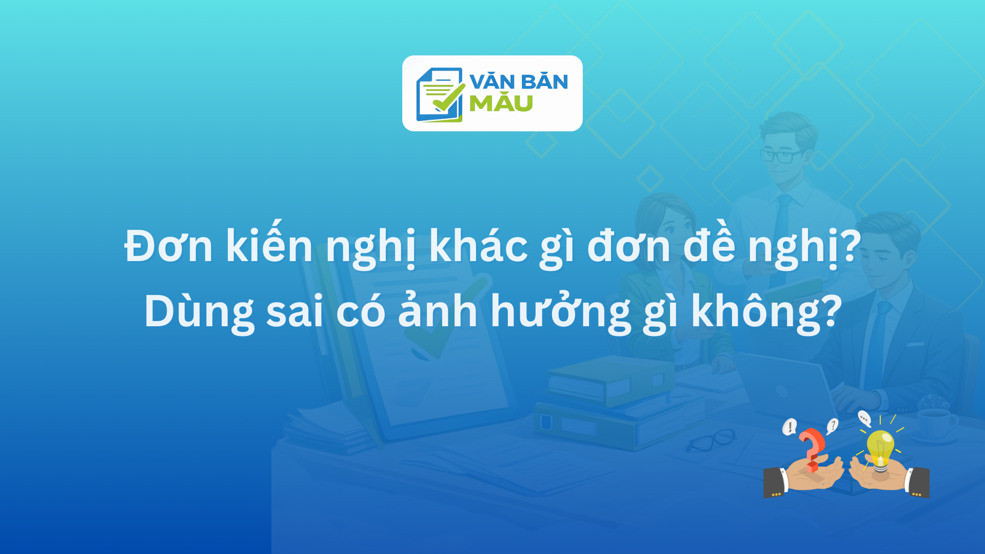 Đơn kiến nghị khác gì đơn đề nghị? Dùng sai có ảnh hưởng gì không?