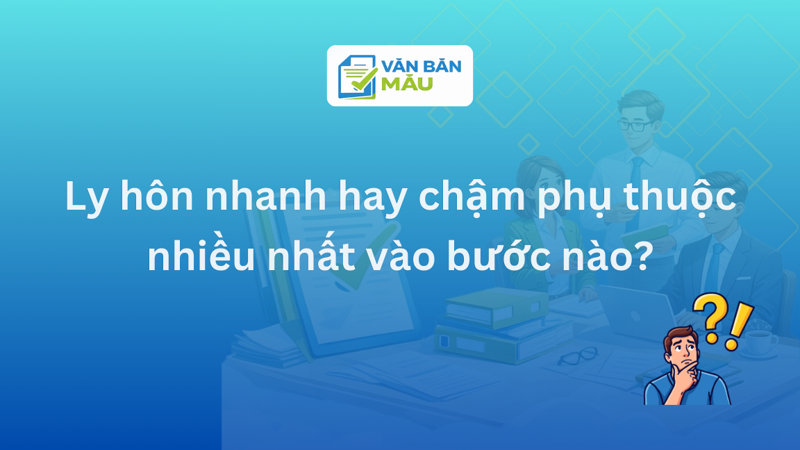 Ly hôn nhanh hay chậm phụ thuộc nhiều nhất vào bước nào?