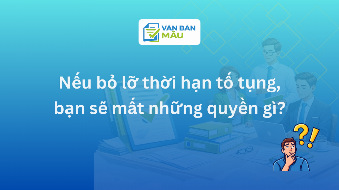 Nếu bỏ lỡ thời hạn tố tụng, bạn sẽ mất những quyền gì?