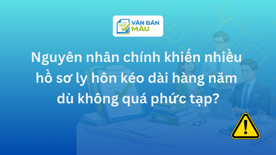 Nguyên nhân chính khiến nhiều hồ sơ ly hôn kéo dài hàng năm dù không quá phức tạp?