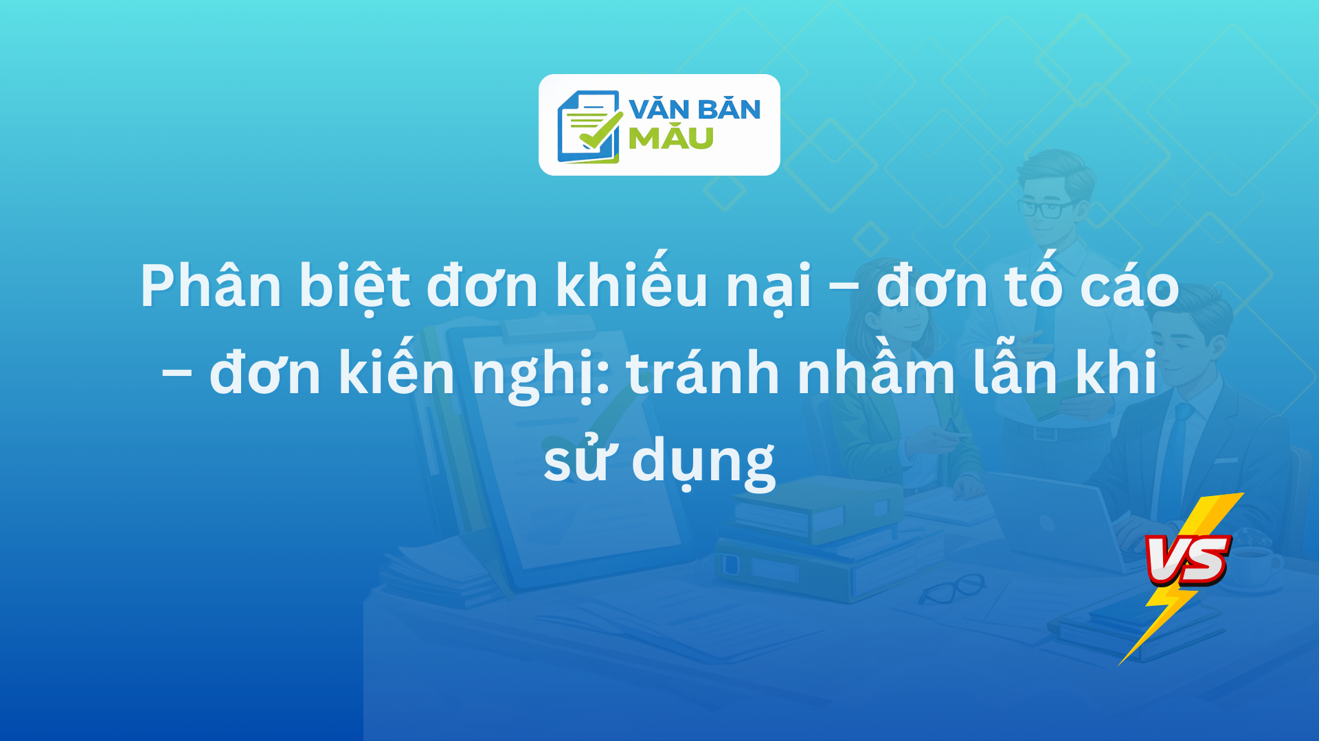 Phân biệt đơn khiếu nại – đơn tố cáo – đơn kiến nghị: tránh nhầm lẫn khi sử dụng