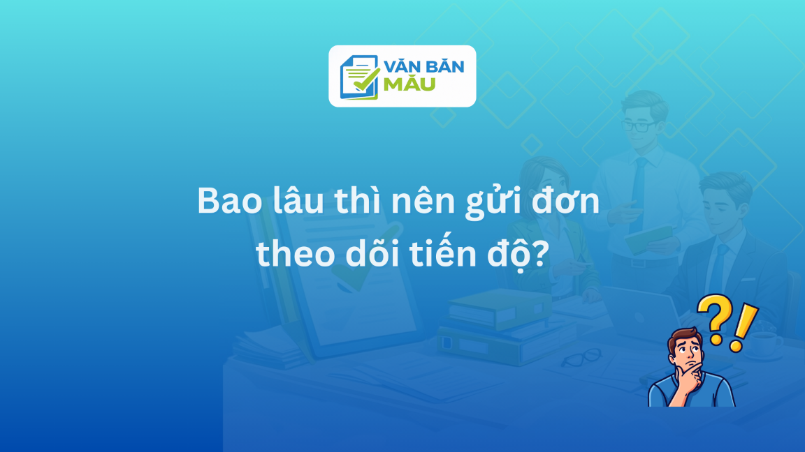 Bao lâu thì nên gửi đơn theo dõi tiến độ?