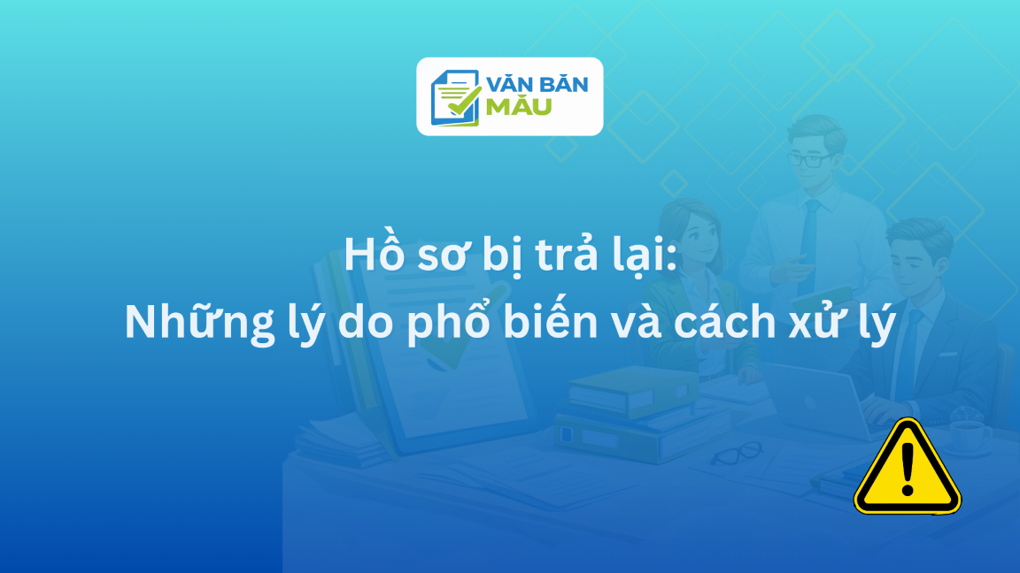 Hồ sơ bị trả lại: Những lý do phổ biến và cách xử lý