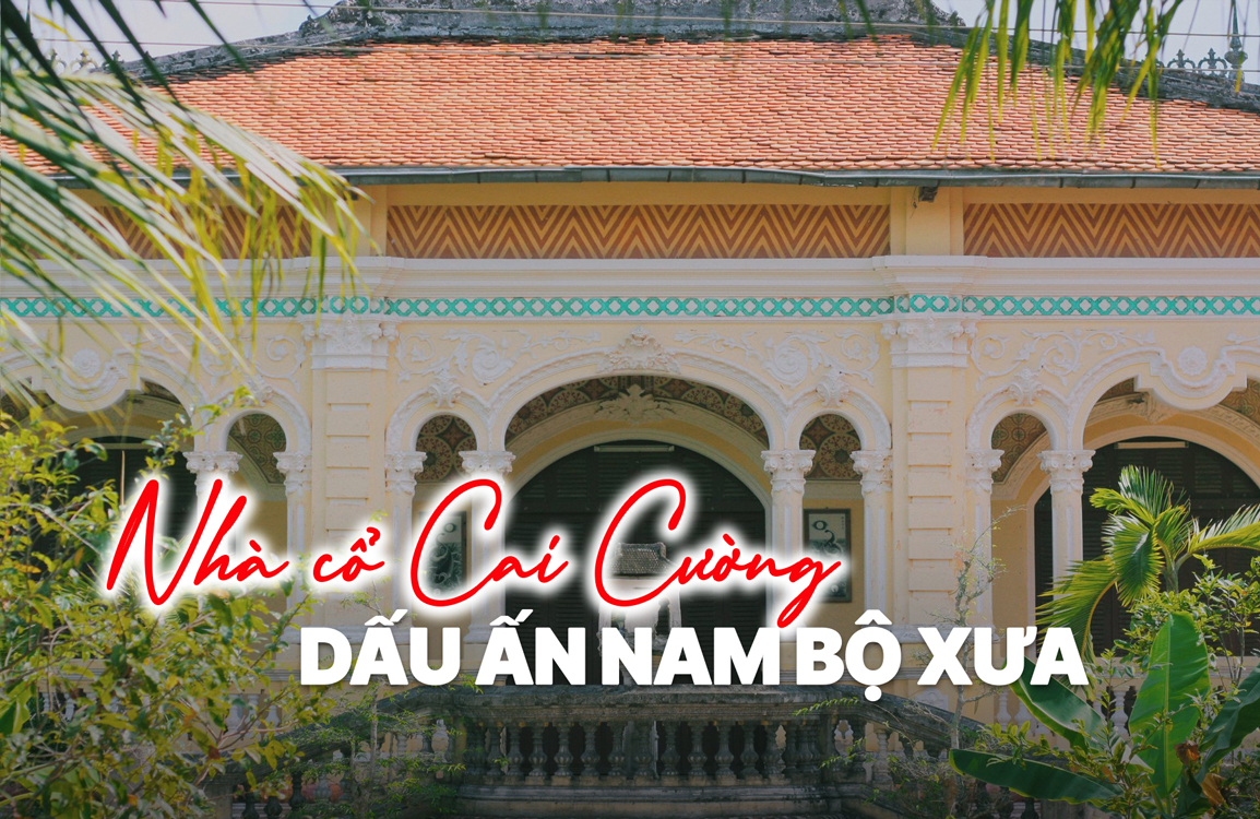 Nhà cổ Cai Cường - Công trình kiến trúc độc đáo mang dấu ấn Nam Bộ xưa