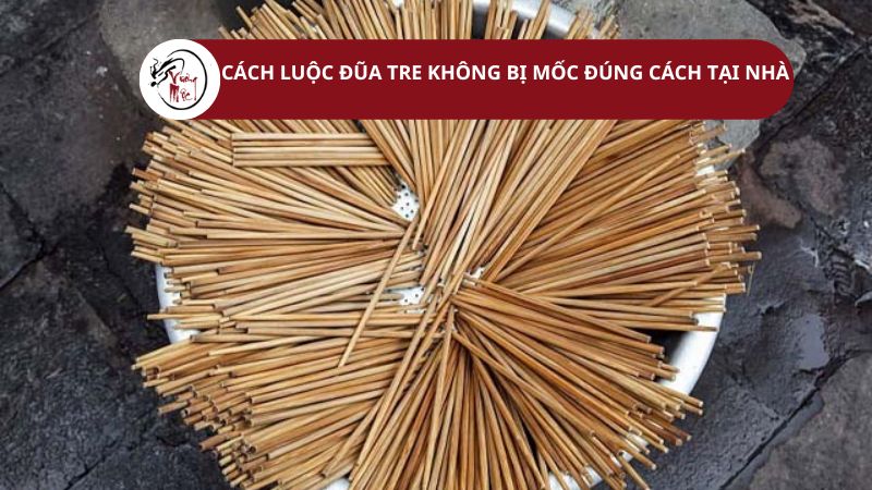 Cách luộc đũa tre không bị mốc​ đúng cách tại nhà