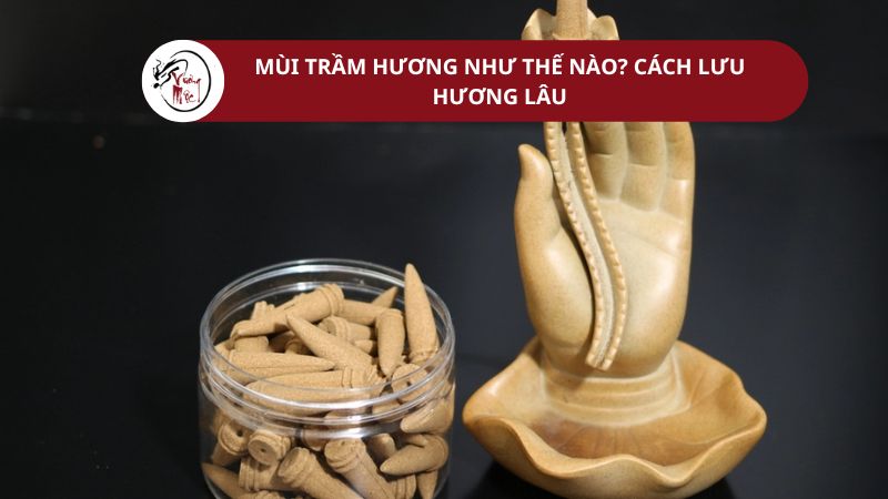 Mùi trầm hương như thế nào? Cách lưu hương của trầm lâu
