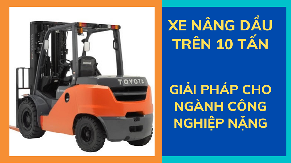 Xe nâng dầu cũ trên 10 tấn, giải pháp cho ngành công nghiệp nặng