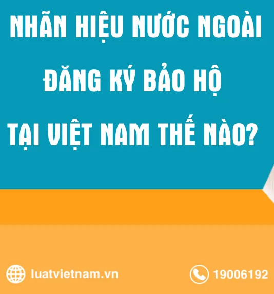 ĐĂNG KÝ NHÃN HIỆU NƯỚC NGOÀI TẠI VIỆT NAM: HỒ SƠ, THỦ TỤC THẾ NÀO?