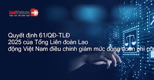 Quyết định 61/QĐ-TLĐ 2025 của Tổng Liên đoàn Lao động Việt Nam điều chỉnh giảm mức đóng đoàn phí công đoàn