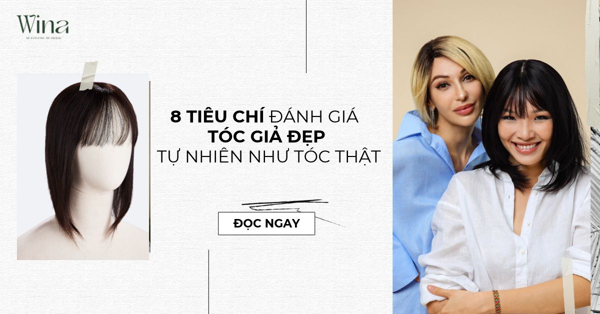 8 Tiêu Chí Đánh Giá Tóc Giả Đẹp, Tự Nhiên Như Tóc Thật