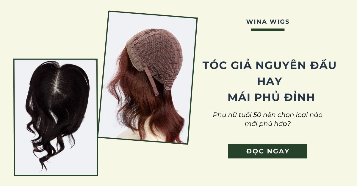 Phụ Nữ Tuổi 50 Nên Chọn Tóc Giả Nguyên Đầu Hay Chỉ Cần Mái Phủ Đỉnh Che Thưa?