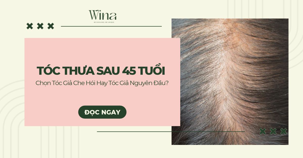 Tóc Thưa Sau 45 Tuổi: Chọn Tóc Giả Che Hói Hay Tóc Giả Nguyên Đầu?