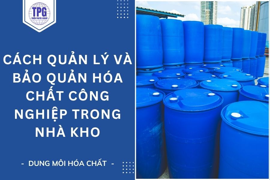 Cách Quản Lý Và Bảo Quản Hóa Chất Công Nghiệp Trong Nhà Kho