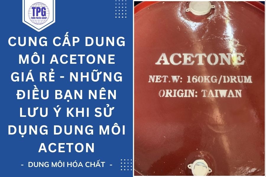 CUNG CẤP DUNG MÔI ACETONE GIÁ RẺ - NHỮNG ĐIỀU BẠN NÊN LƯU Ý KHI SỬ DỤNG DUNG MÔI ACETON
