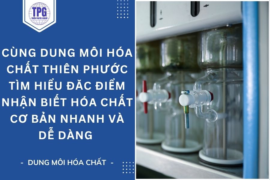 Cùng Dung Môi Hóa Chất Thiên Phước Tìm Hiểu Đăc Điểm Nhận Biết Hóa Chất Cơ Bản Nhanh Và Dễ Dàng