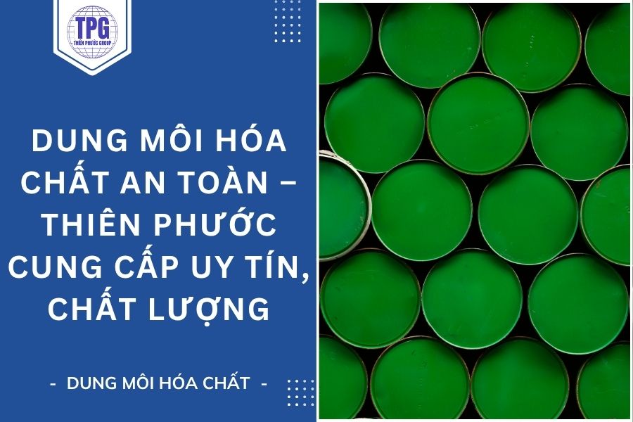 Dung Môi Hóa Chất An Toàn – Thiên Phước Cung Cấp Uy Tín, Chất Lượng