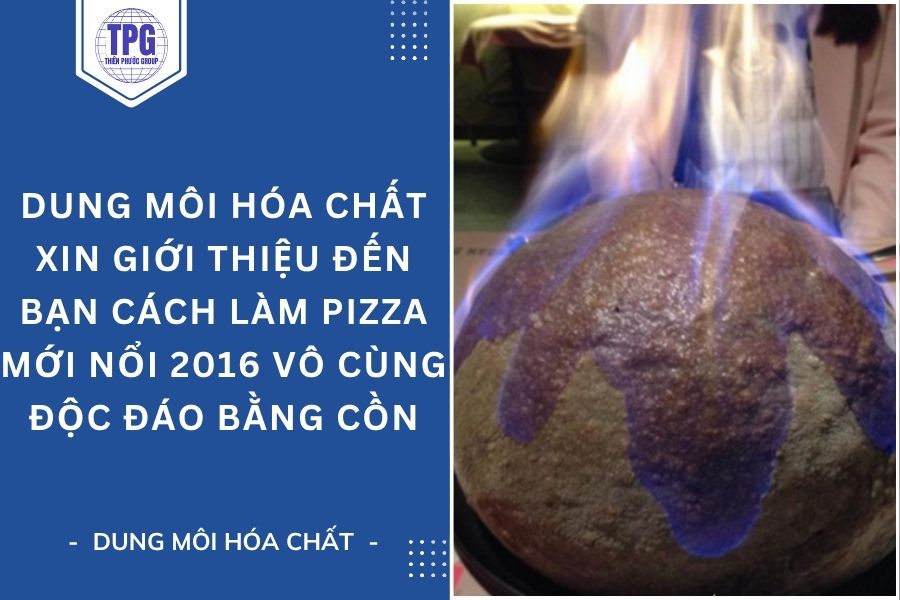 Dung Môi Hóa Chất Xin Giới Thiệu Đến Bạn Cách Làm Pizza Mới Nổi 2016 Vô Cùng Độc Đáo Bằng Cồn