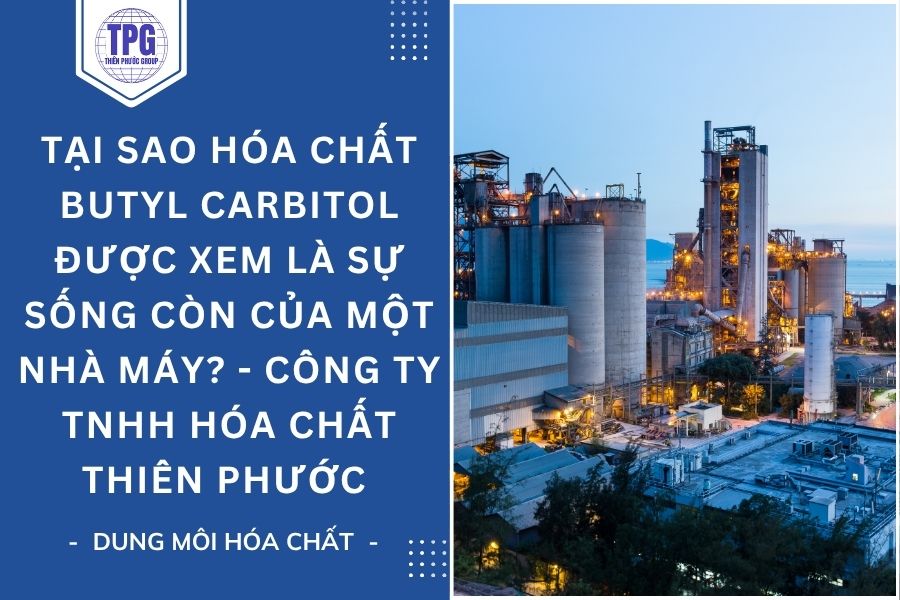 Tại Sao Hóa Chất Butyl Carbitol Được Xem Là Sự Sống Còn Của Một Nhà Máy? Thiên Phước Group