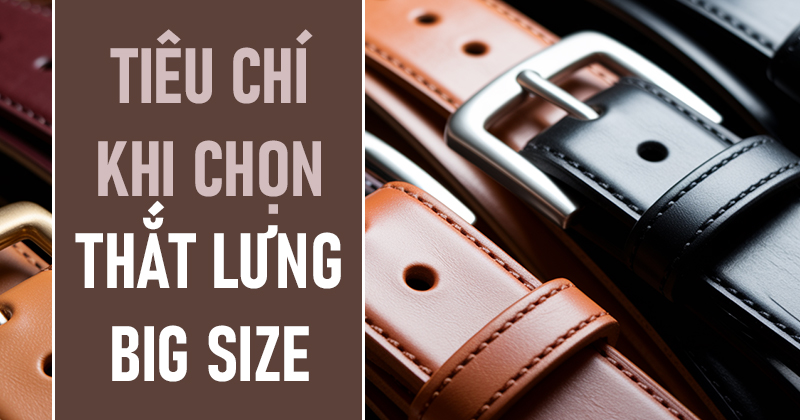 Các Tiêu Chí Quan Trọng Khi Chọn Mua Thắt Lưng Bigsize