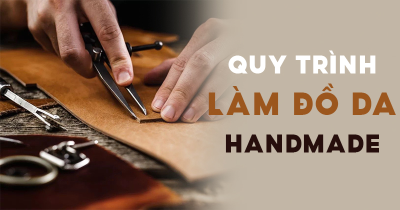 Quy trình làm ra một sản phẩm đồ da handmade.