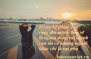 Dù là ai thì cuộc đời cũng có 1 bộ phim mà bạn vừa là người viết kịch bản, đạo diễn và vai chính. Đừng để nó nhích từng giây nhàm chán!