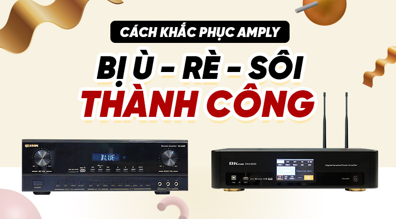Cách khắc phục Amply bị ù, bị rè, sôi thành công ngay lập tức