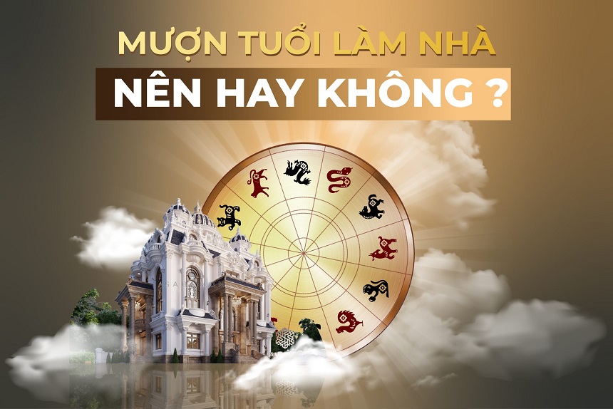 Nên mượn tuổi làm nhà trong trường hợp gia chủ không được tuổi những vẫn muốn xây nhà