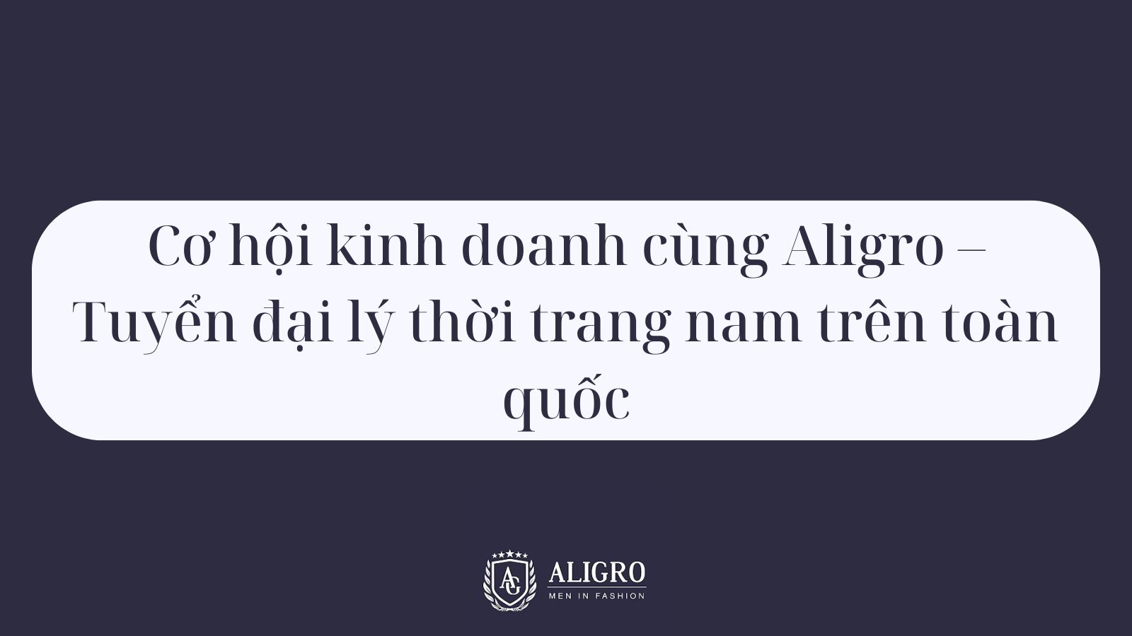 Cơ hội kinh doanh cùng Aligro – Tuyển đại lý thời trang nam trên toàn quốc