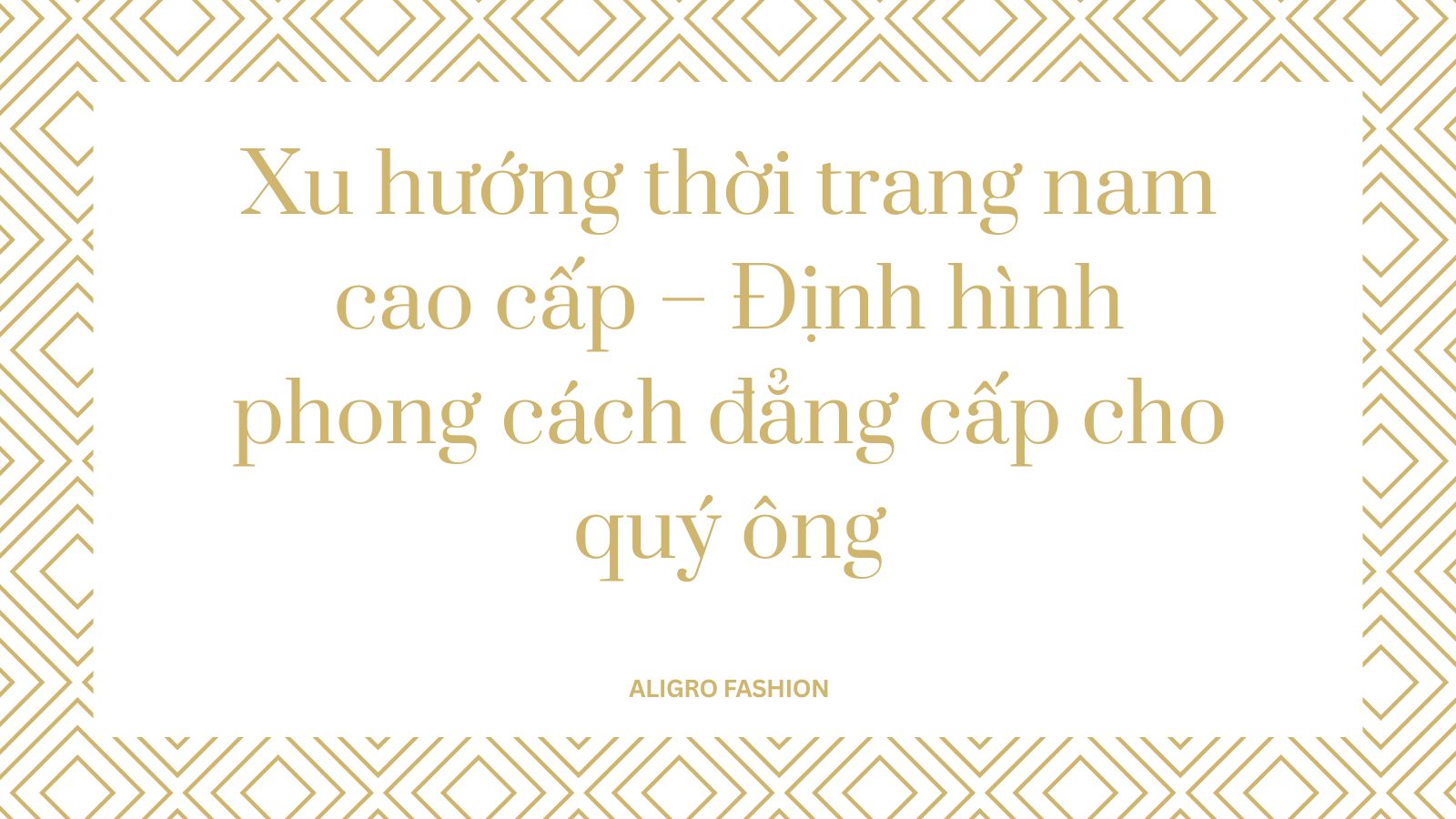 Xu hướng thời trang nam cao cấp – Định hình phong cách đẳng cấp cho quý ông