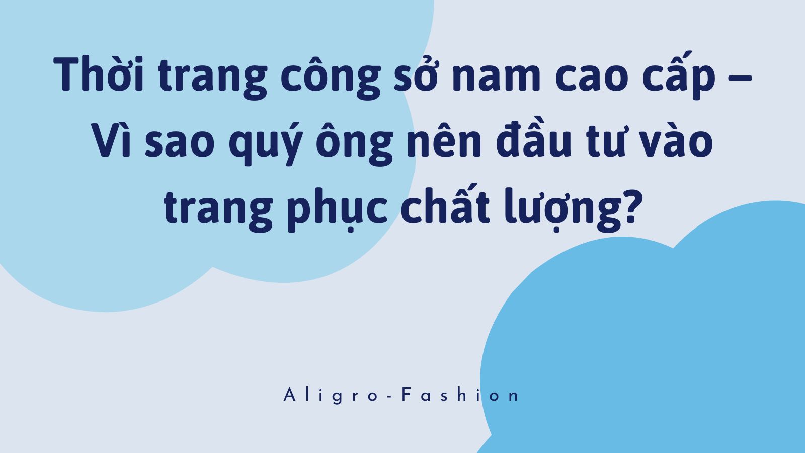 Thời trang công sở nam cao cấp – Vì sao quý ông nên đầu tư vào trang phục chất lượng?