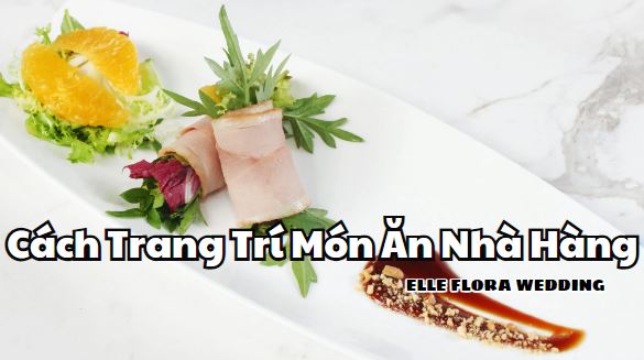 Góc Chia sẻ Các Cách Trang Trí Món Ăn Nhà Hàng Ấn Tượng Hiện Nay