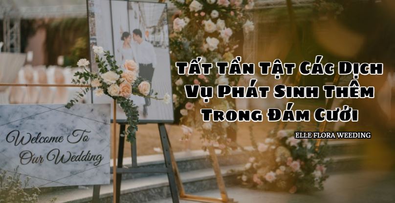 Tất Tần Tật Các Dịch Vụ Phát Sinh Thêm Trong Đám Cưới