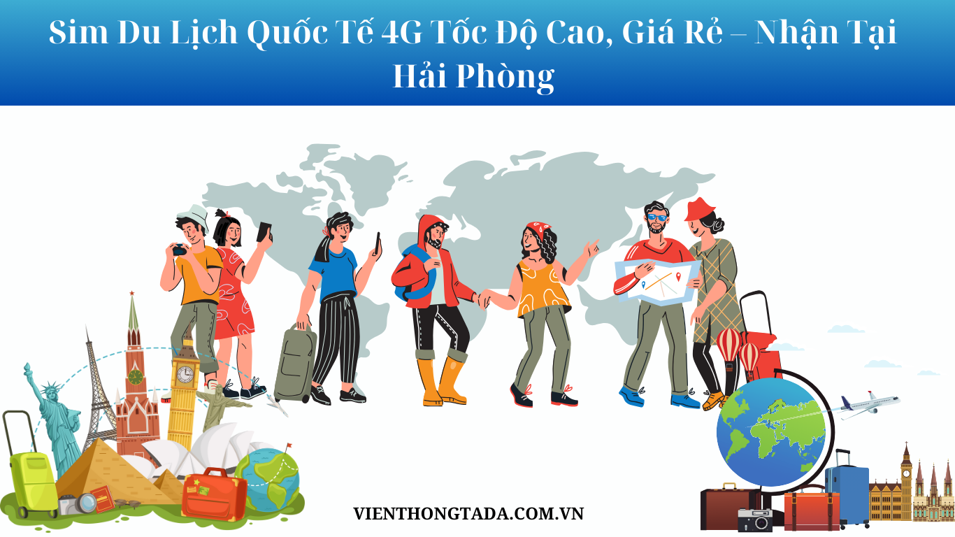 Sim Du Lịch Quốc Tế Data Khủng, Giá Rẻ- Nhận Tại Hải Phòng