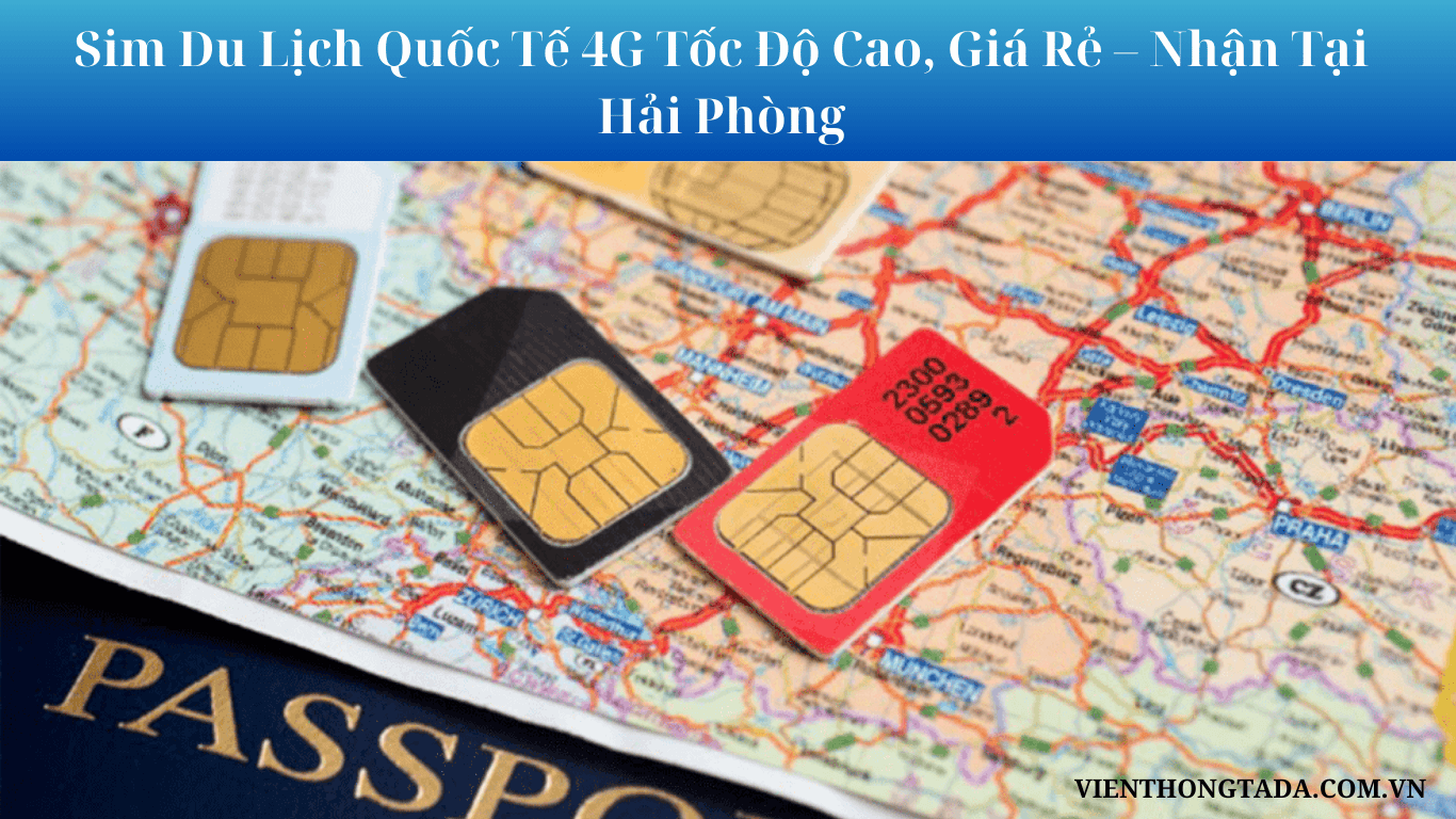 Sim Du Lịch Quốc Tế Data Khủng, Giá Rẻ- Nhận Tại Hải Phòng