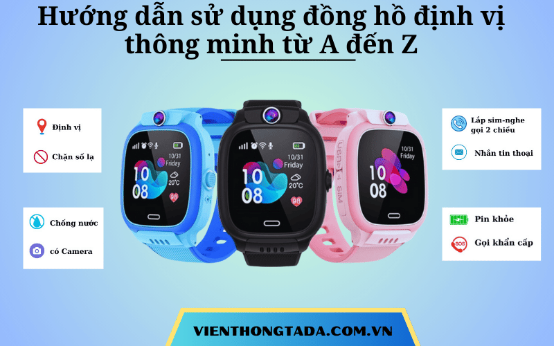 Hướng Dẫn Sử Dụng Đồng Hồ Định Vị Trẻ Em Chi Tiết Từ A Đến Z