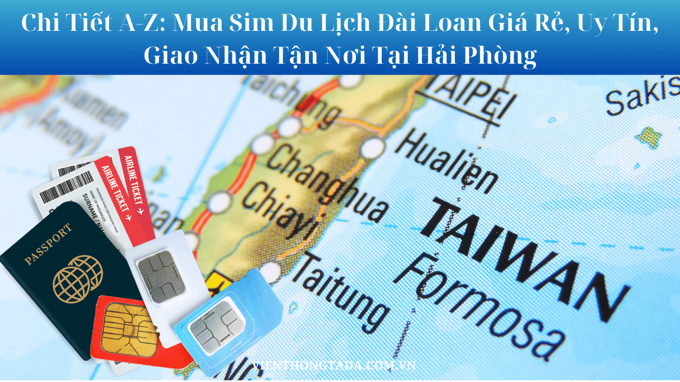 Chi Tiết A-Z: Mua Sim Du Lịch Đài Loan Giá Rẻ, Uy Tín, Giao Nhận Tận Nơi Tại Hải Phòng