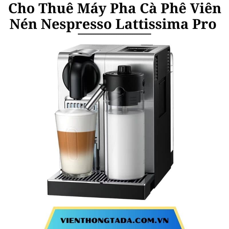 Cho Thuê Máy Pha Cà Phê Viên Nén Nespresso Lattissima Pro Tại Hà Nội, Hải Phòng, Đà Nẵng, TP.Hồ Chí Minh