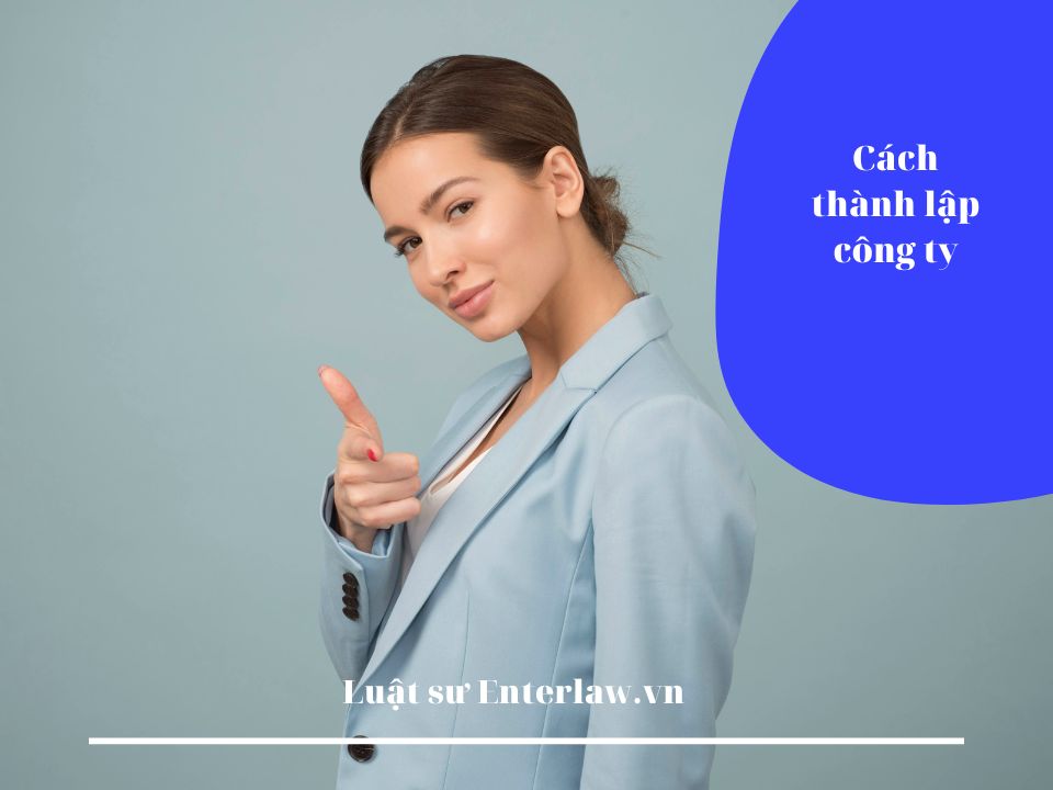 Cách thành lập công ty - Tư vấn chuyên sâu từ Luật sư của Enterlaw.vn