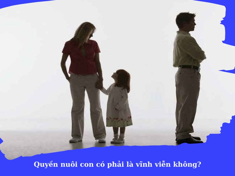 Quyền nuôi con khi ly hôn có phải là vĩnh viễn không? Luật sư Enterlaw.vn