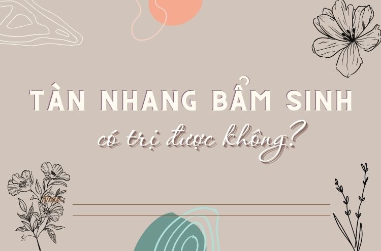 Tàn Nhang Bẩm Sinh Có Chữa Được Không? Cách Điều Trị